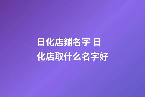 日化店鋪名字 日化店取什么名字好-第1張-店鋪起名-玄機派